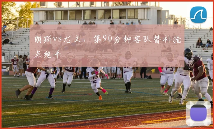 朗斯vs尤文，第90分钟客队替补抢点绝平