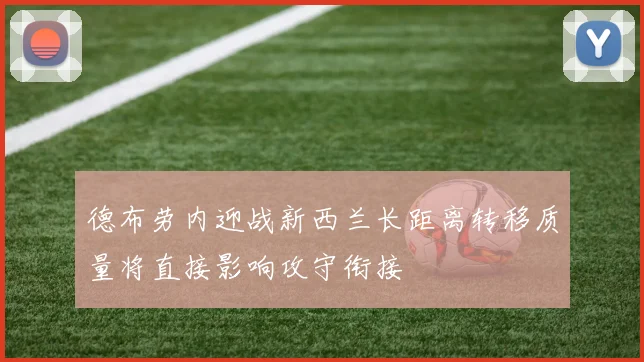 德布劳内迎战新西兰长距离转移质量将直接影响攻守衔接