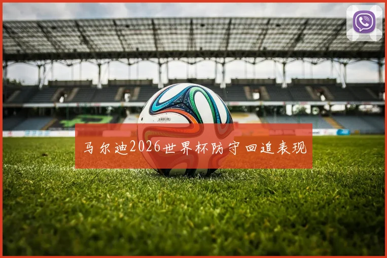 马尔迪2026世界杯防守回追表现