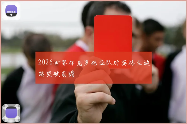 2026世界杯克罗地亚队对英格兰边路突破前瞻