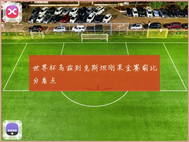 世界杯乌兹别克斯坦刚果金赛前比分看点