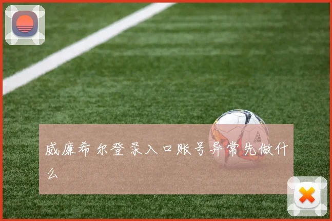 威廉希尔登录入口账号异常先做什么