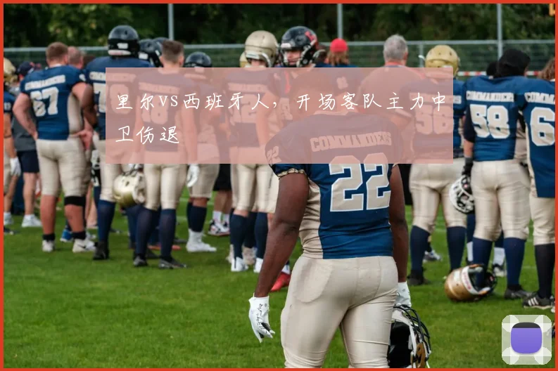 里尔vs西班牙人,开场客队主力中卫伤退