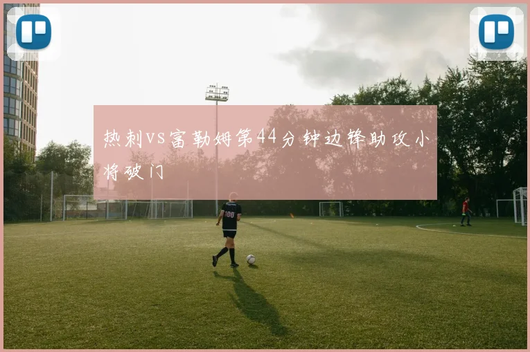 热刺vs富勒姆第44分钟边锋助攻小将破门