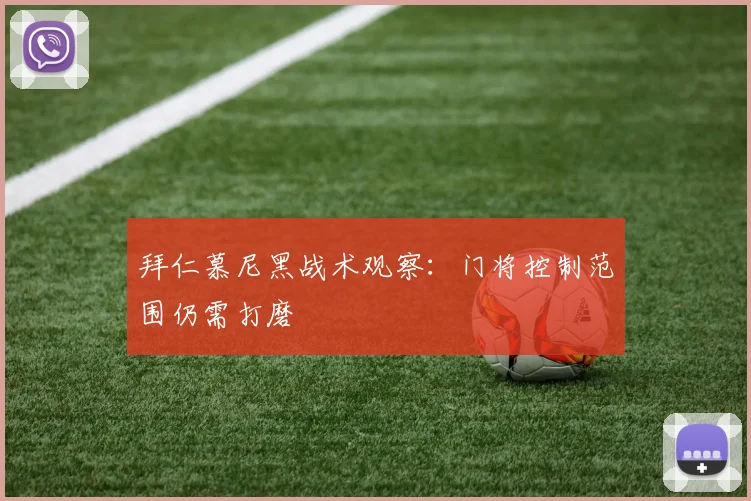 拜仁慕尼黑战术观察:门将控制范围仍需打磨