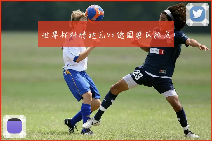 世界杯科特迪瓦vs德国禁区抢点