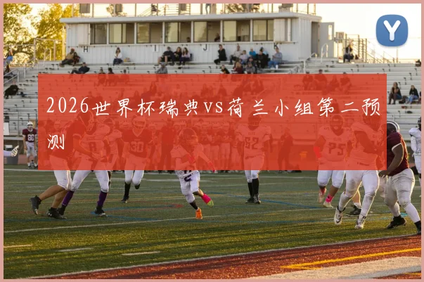2026世界杯瑞典vs荷兰小组第二预测