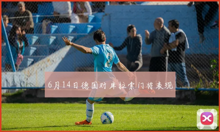 6月14日德国对库拉索门将表现