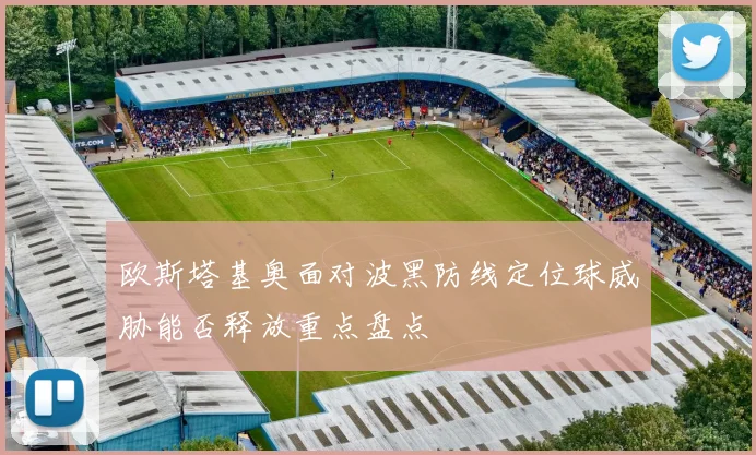欧斯塔基奥面对波黑防线定位球威胁能否释放重点盘点