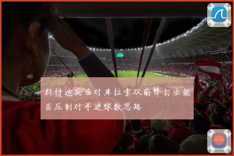 科特迪瓦面对库拉索双前锋打法能否压制对手进球数思路
