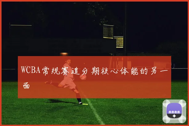 WCBA常规赛追分期核心体能的另一面