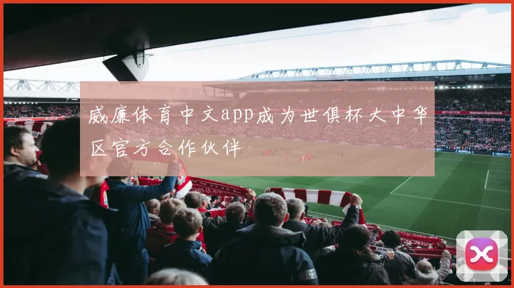 威廉体育中文app成为世俱杯大中华区官方合作伙伴