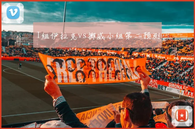 I组伊拉克vs挪威小组第二预测